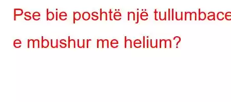 Pse bie poshtë një tullumbace e mbushur me helium?