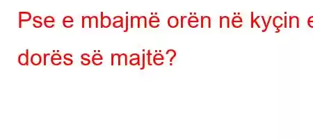 Pse e mbajmë orën në kyçin e dorës së majtë