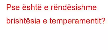 Pse është e rëndësishme brishtësia e temperamentit?