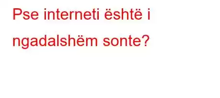 Pse interneti është i ngadalshëm sonte