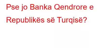 Pse jo Banka Qendrore e Republikës së Turqisë?