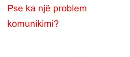 Pse ka një problem komunikimi?