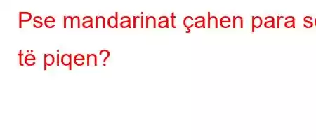 Pse mandarinat çahen para se të piqen?