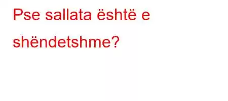 Pse sallata është e shëndetshme?