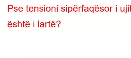 Pse tensioni sipërfaqësor i ujit është i lartë?