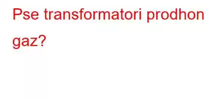 Pse transformatori prodhon gaz?