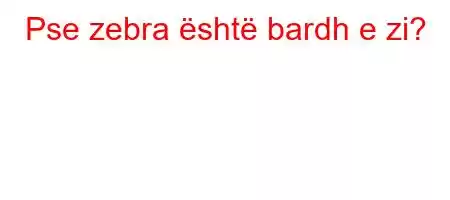 Pse zebra është bardh e zi?