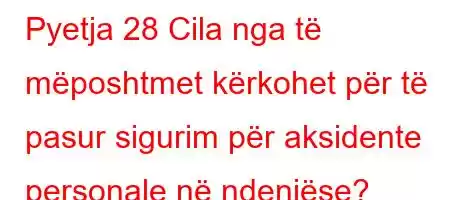 Pyetja 28 Cila nga të mëposhtmet kërkohet për të pasur sigurim për aksidente personale në ndenjëse?