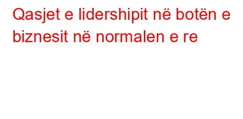 Qasjet e lidershipit në botën e biznesit në normalen e re