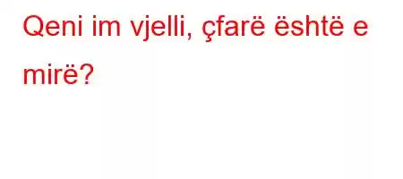 Qeni im vjelli, çfarë është e mirë?