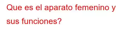 Que es el aparato femenino y sus funciones?