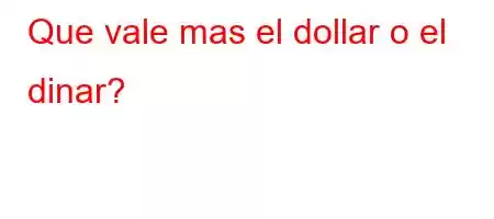 Que vale mas el dollar o el dinar?