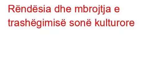 Rëndësia dhe mbrojtja e trashëgimisë sonë kulturore