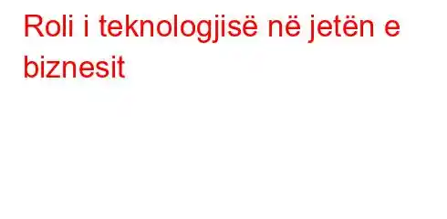 Roli i teknologjisë në jetën e biznesit