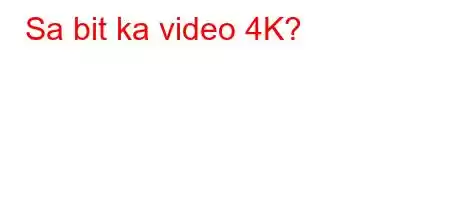 Sa bit ka video 4K?