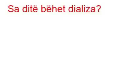 Sa ditë bëhet dializa