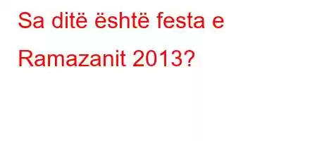 Sa ditë është festa e Ramazanit 2013?