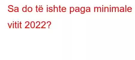 Sa do të ishte paga minimale e vitit 2022?