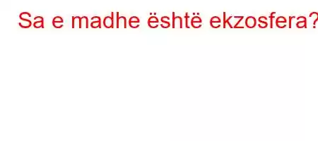 Sa e madhe është ekzosfera?