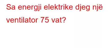 Sa energji elektrike djeg një ventilator 75 vat?