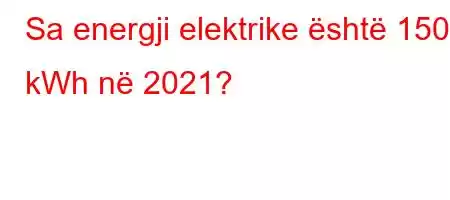 Sa energji elektrike është 150 kWh në 2021?