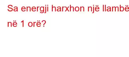 Sa energji harxhon një llambë në 1 orë?