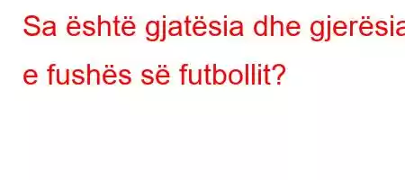 Sa është gjatësia dhe gjerësia e fushës së futbollit?