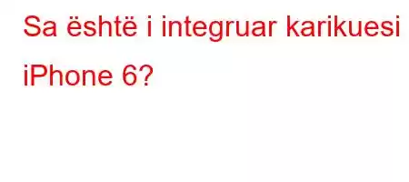 Sa është i integruar karikuesi i iPhone 6?