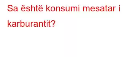 Sa është konsumi mesatar i karburantit?