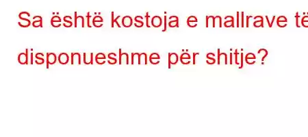 Sa është kostoja e mallrave të disponueshme për shitje?