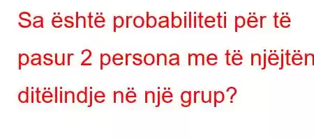 Sa është probabiliteti për të pasur 2 persona me të njëjtën ditëlindje në një grup