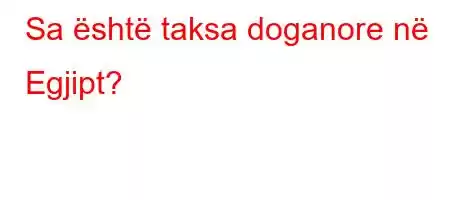 Sa është taksa doganore në Egjipt?