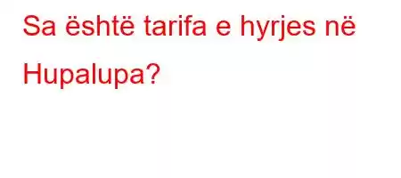 Sa është tarifa e hyrjes në Hupalupa?