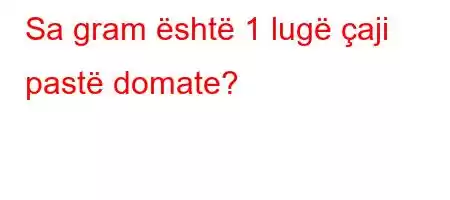 Sa gram është 1 lugë çaji pastë domate?