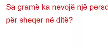 Sa gramë ka nevojë një person për sheqer në ditë?