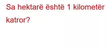 Sa hektarë është 1 kilometër katror?