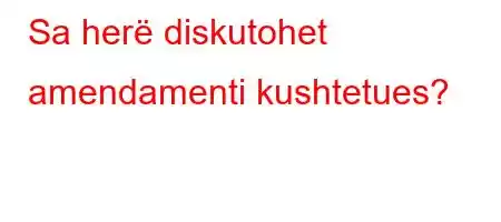 Sa herë diskutohet amendamenti kushtetues?