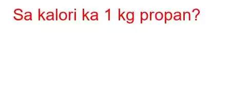 Sa kalori ka 1 kg propan?