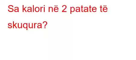 Sa kalori në 2 patate të skuqura?