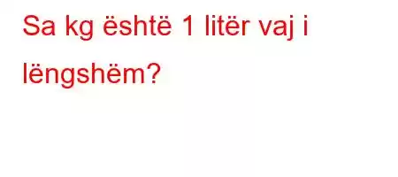 Sa kg është 1 litër vaj i lëngshëm?