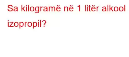 Sa kilogramë në 1 litër alkool izopropil?