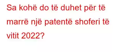 Sa kohë do të duhet për të marrë një patentë shoferi të vitit 2022