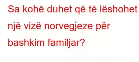 Sa kohë duhet që të lëshohet një vizë norvegjeze për bashkim familjar?