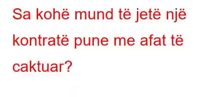 Sa kohë mund të jetë një kontratë pune me afat të caktuar?