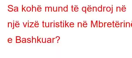 Sa kohë mund të qëndroj në një vizë turistike në Mbretërinë e Bashkuar?