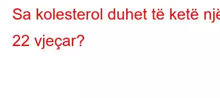 Sa kolesterol duhet të ketë një 22 vjeçar?