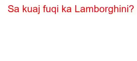 Sa kuaj fuqi ka Lamborghini?