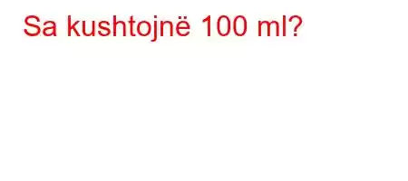 Sa kushtojnë 100 ml