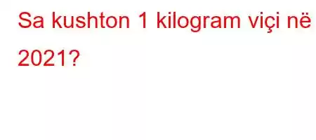 Sa kushton 1 kilogram viçi në 2021?