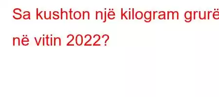 Sa kushton një kilogram grurë në vitin 2022?